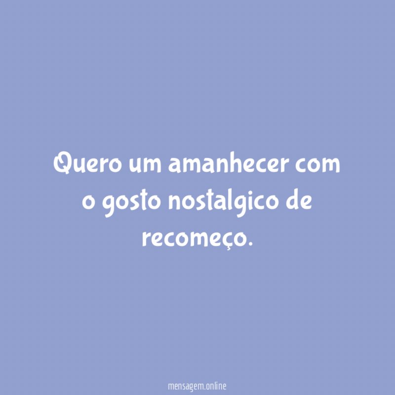 Quero um amanhecer com o gosto nostalgico de recomeço