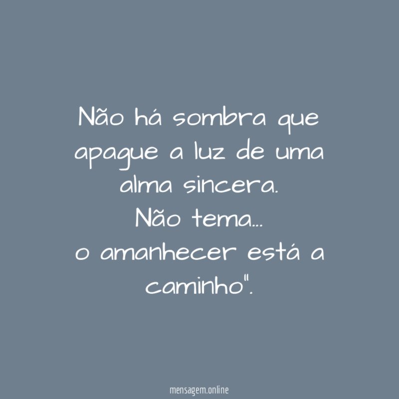 Não há sombra que apague a luz de uma alma sincera