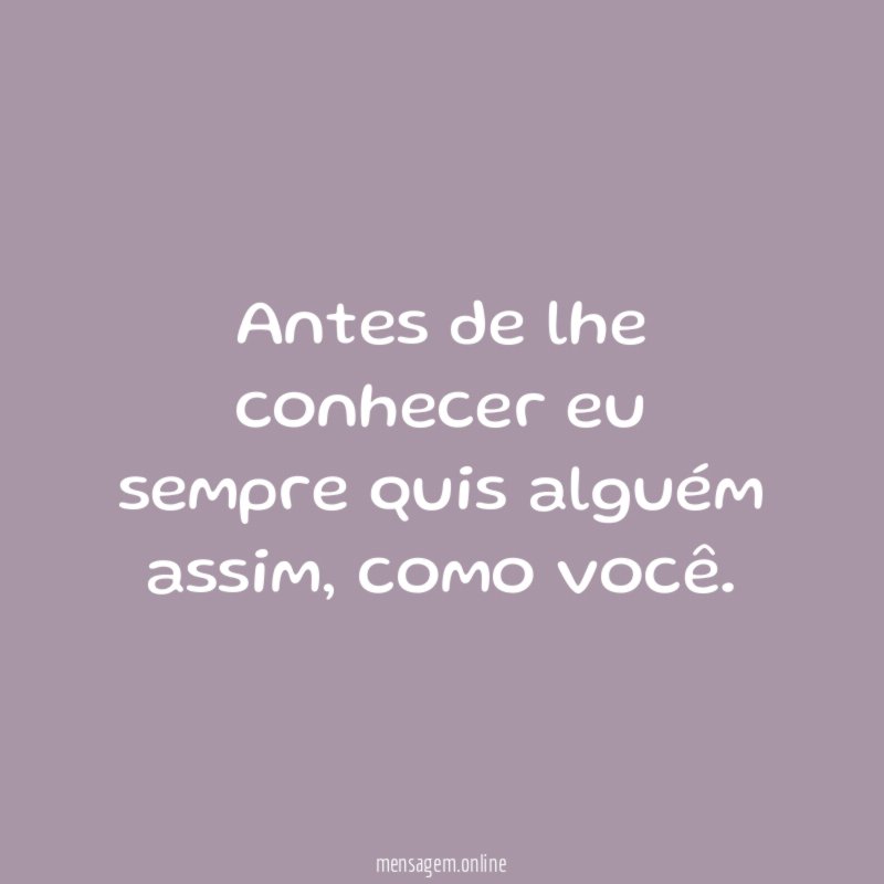 Antes de lhe conhecer eu sempre quis alguém assim