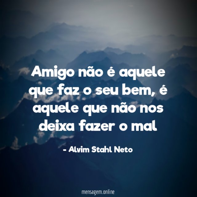 Amigo não é aquele que faz o seu bem