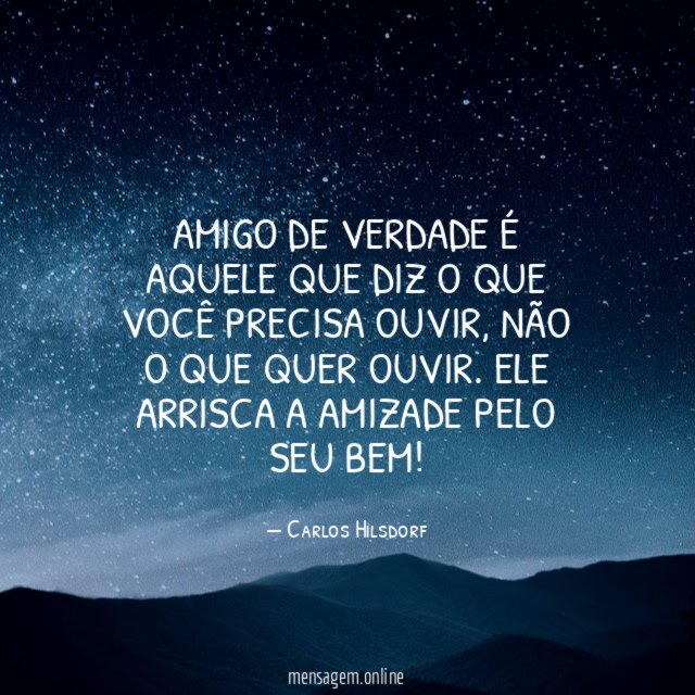 Amigo de verdade é aquele que diz o que você precisa ouvir