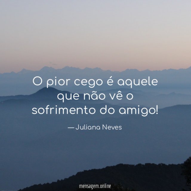 O pior cego é aquele que não vê o sofrimento do amigo