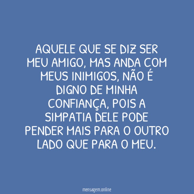 Aquele que se diz ser meu amigo