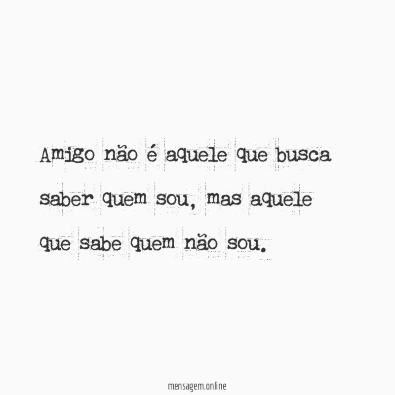 Amigo não é aquele que busca saber quem sou