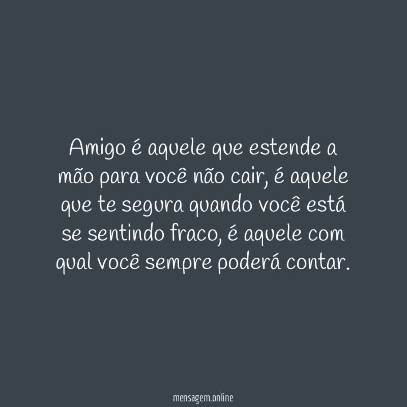 Amigo é aquele que estende a mão para você não cair