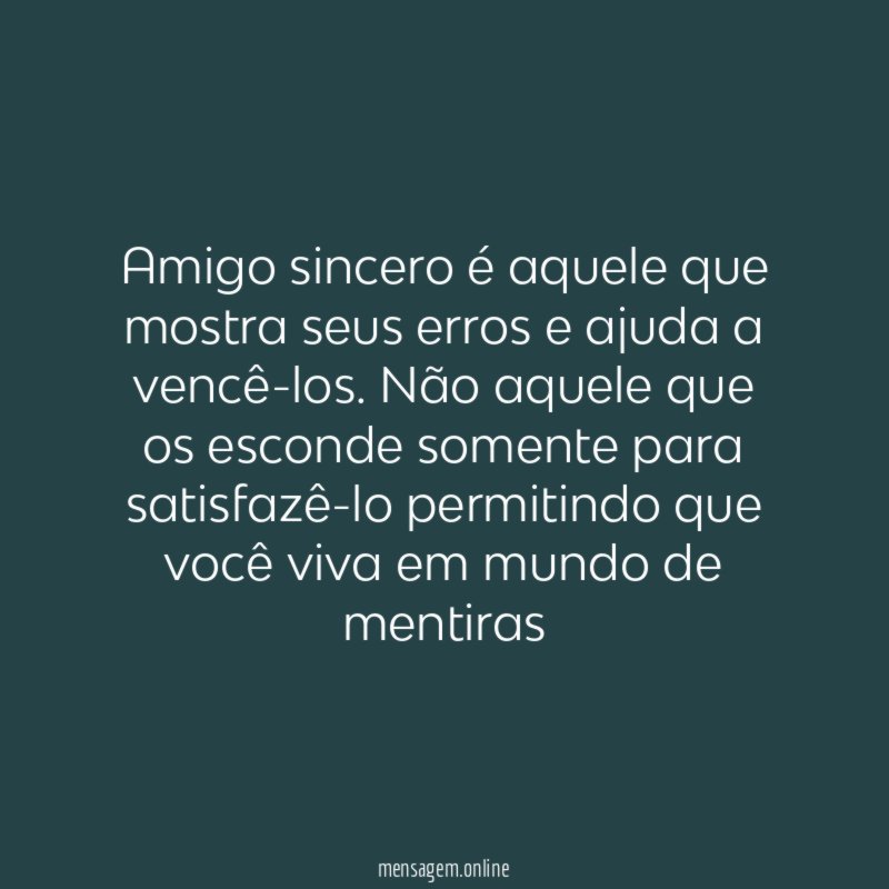 Amigo sincero é aquele que mostra seus erros e ajuda a vencê-los