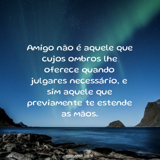 Amigo não é aquele que cujos ombros lhe