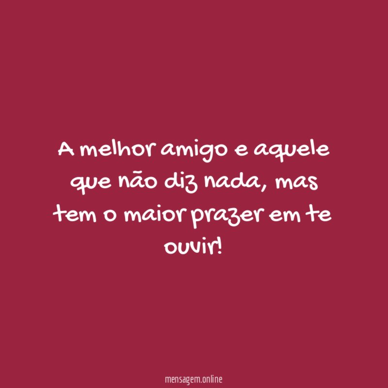 A melhor amigo e aquele que não diz nada