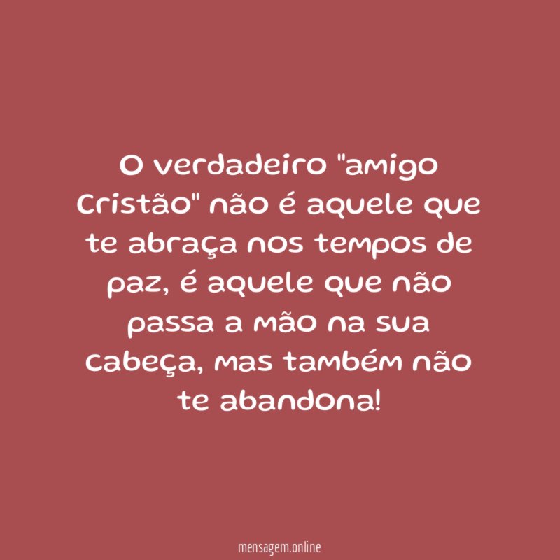 O verdadeiro "amigo Cristão" não é aquele que