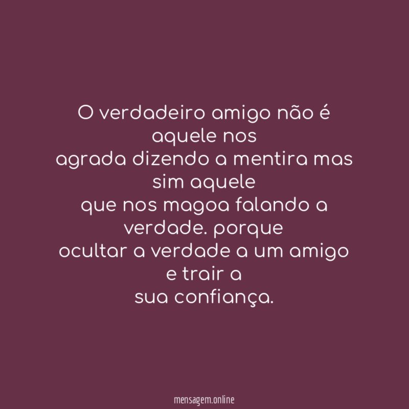 O verdadeiro amigo não é aquele nos agrada dizendo
