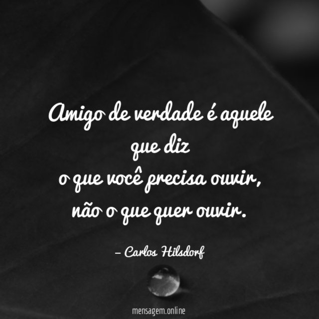 Amigo de verdade é aquele que diz o que você precisa ouvir