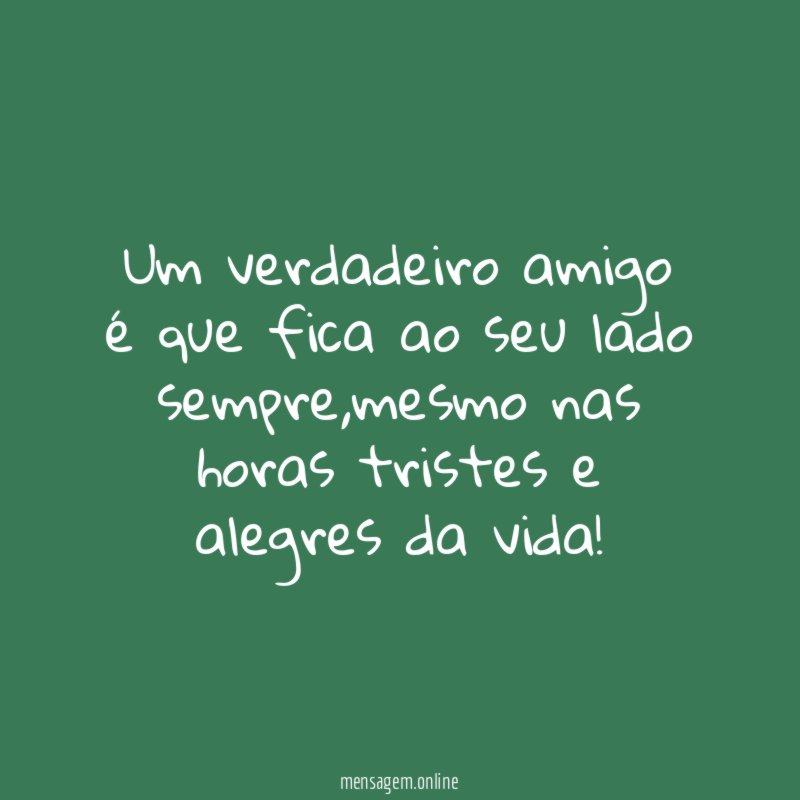 Um verdadeiro amigo é que fica ao seu lado sempre