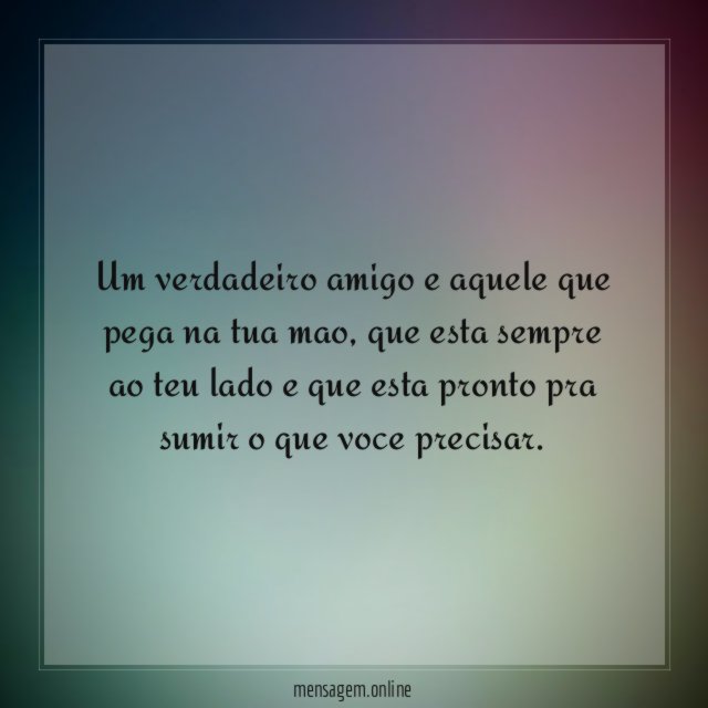 Um verdadeiro amigo e aquele que pega na tua mao