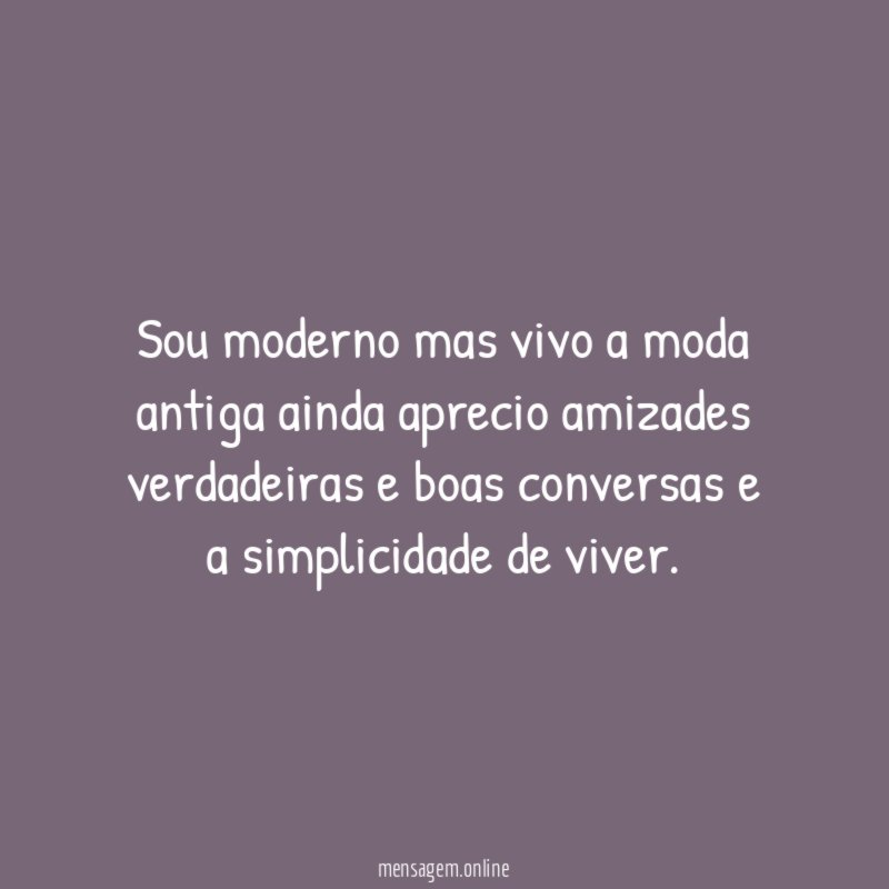 Sou moderno mas vivo a moda antiga ainda