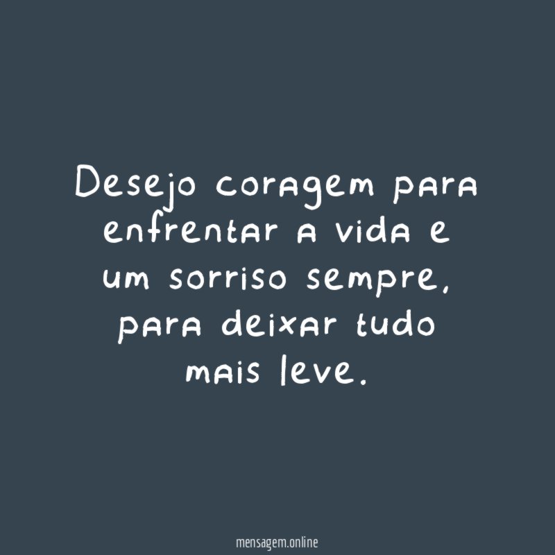 Desejo coragem para enfrentar a vida e um sorriso sempre
