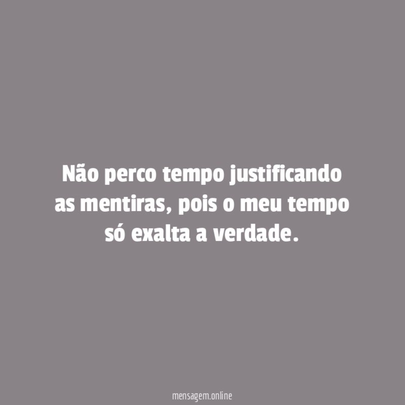 Não perco tempo justificando as mentiras