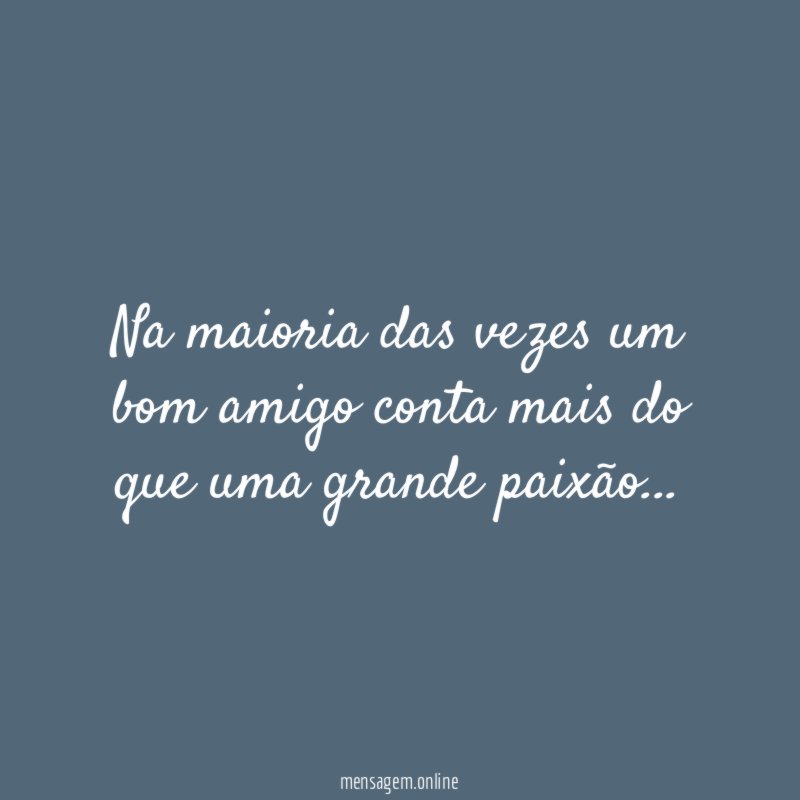 Na maioria das vezes um bom amigo conta