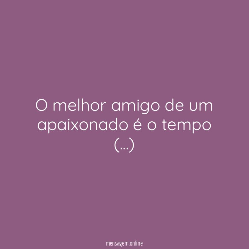 O melhor amigo de um apaixonado é o tempo (