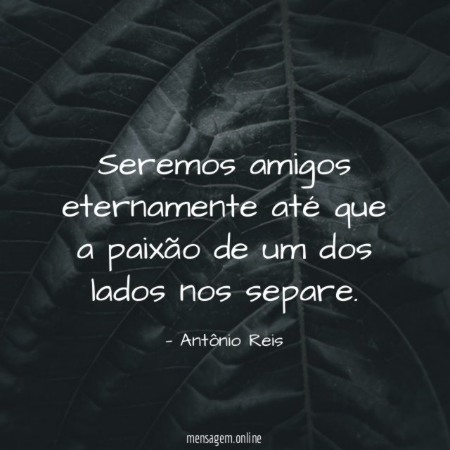 Seremos amigos eternamente até que a paixão de
