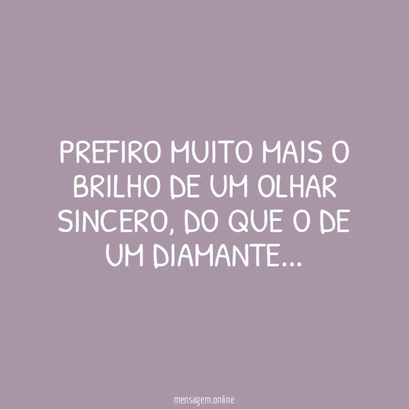 Prefiro muito mais o brilho de um olhar sincero
