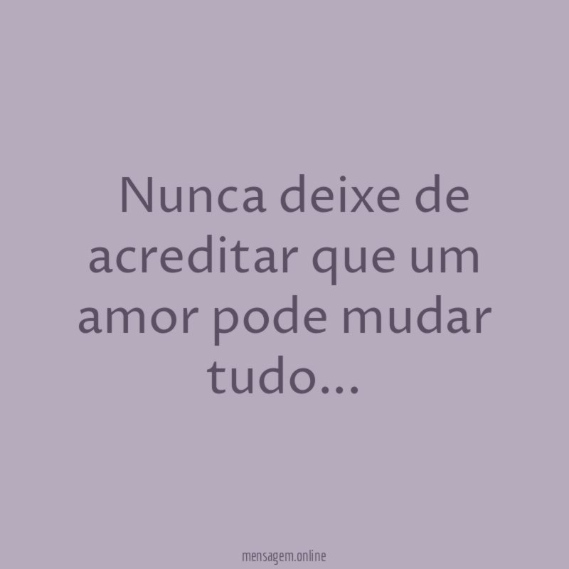 ” Nunca deixe de acreditar que um amor pode mudar tudo