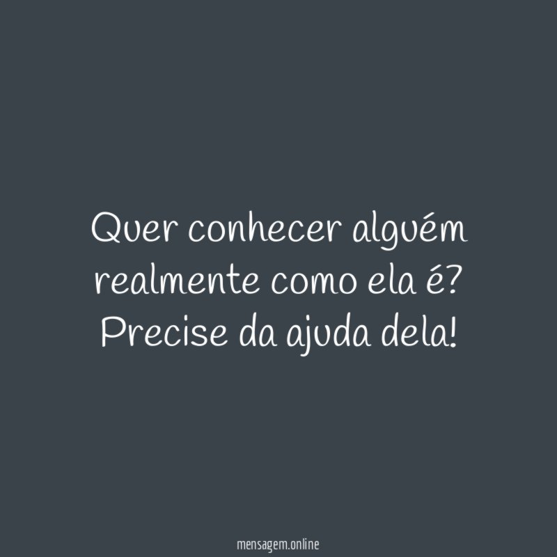 Quer conhecer alguém realmente como ela é