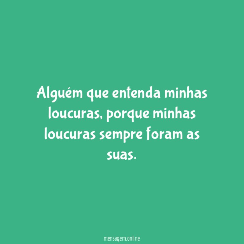 Alguém que entenda minhas loucuras