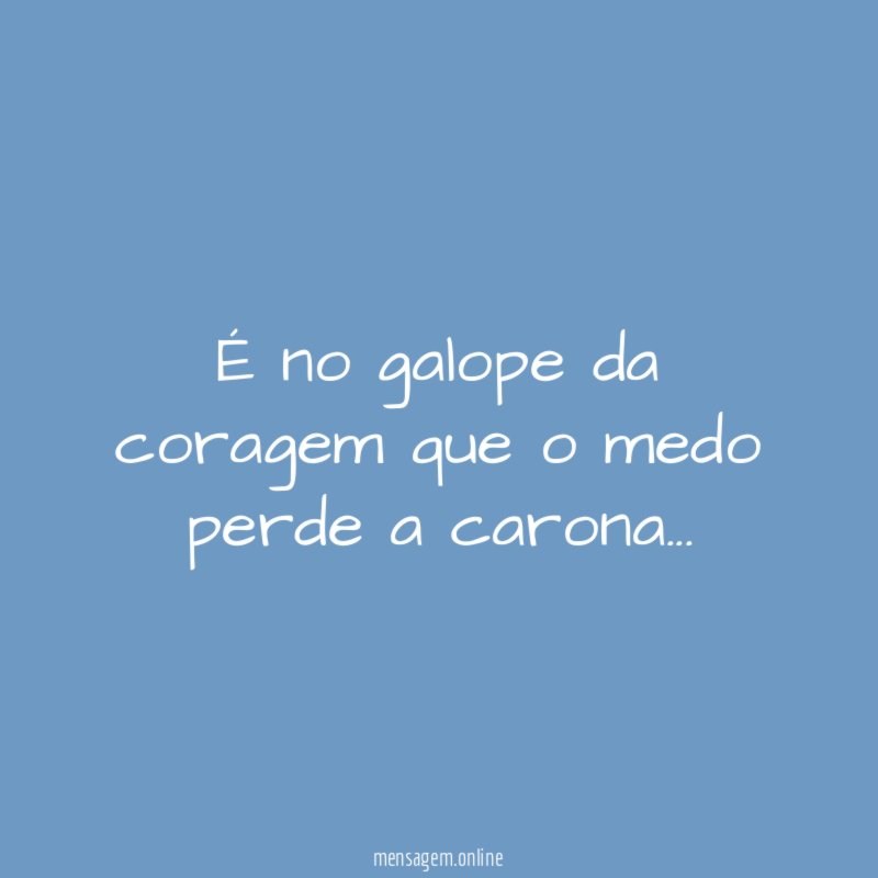 É no galope da coragem que o medo perde a carona