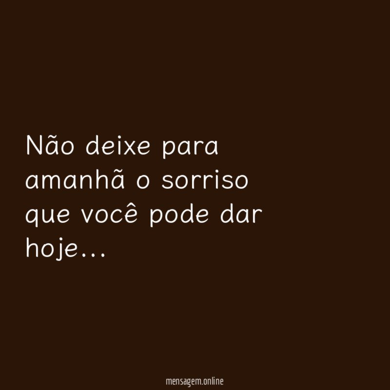 Não deixe para amanhã o sorriso que você pode dar hoje