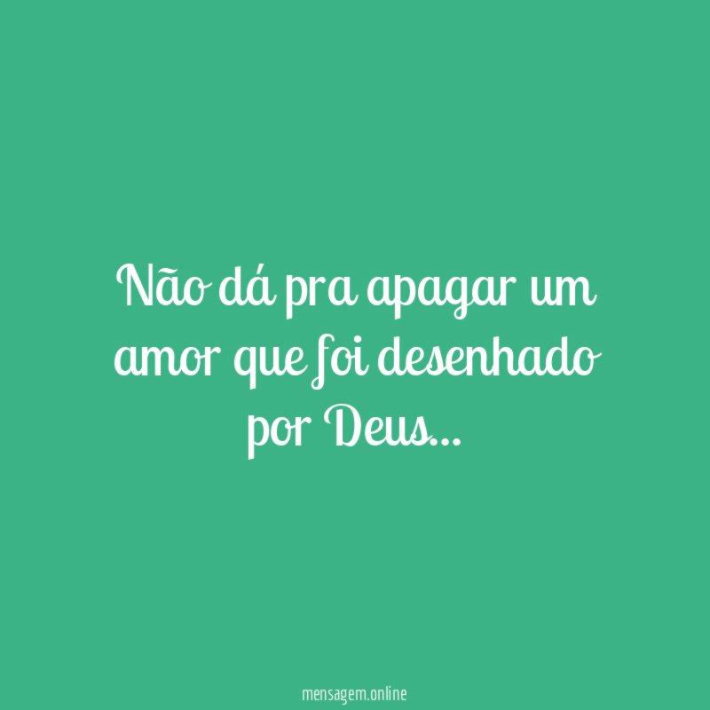Não dá pra apagar um amor que foi desenhado por Deus