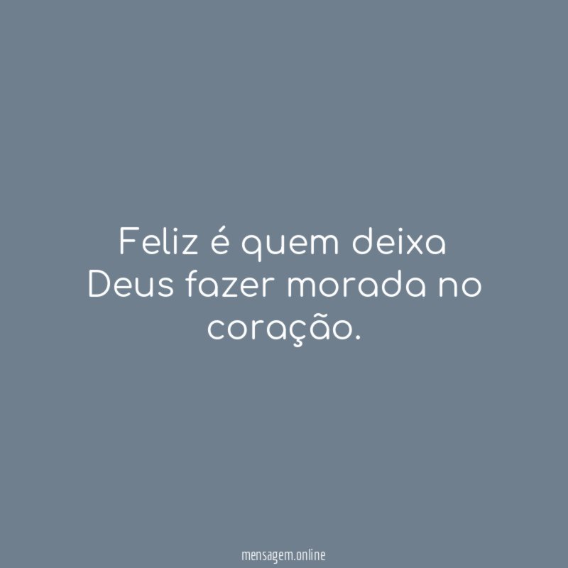 Feliz é quem deixa Deus fazer morada no coração