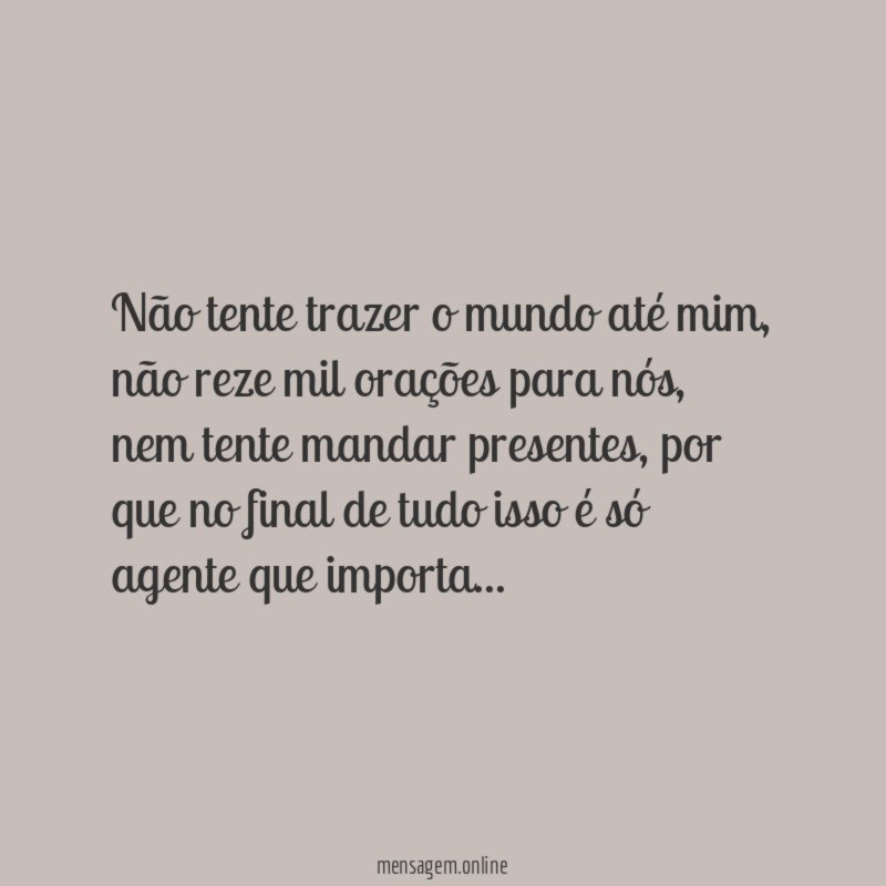 Não tente trazer o mundo até mim