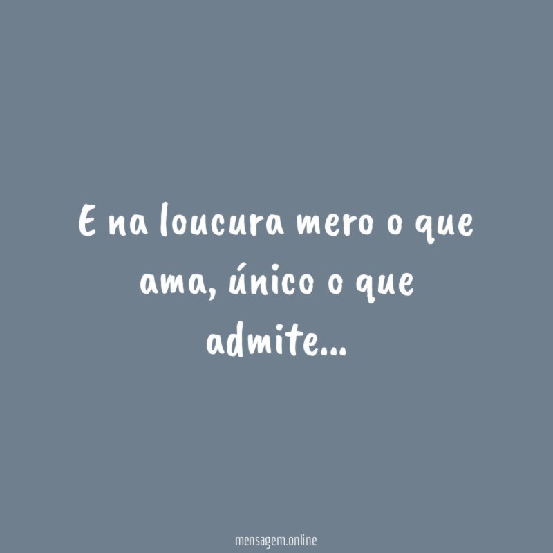 E na loucura mero o que ama