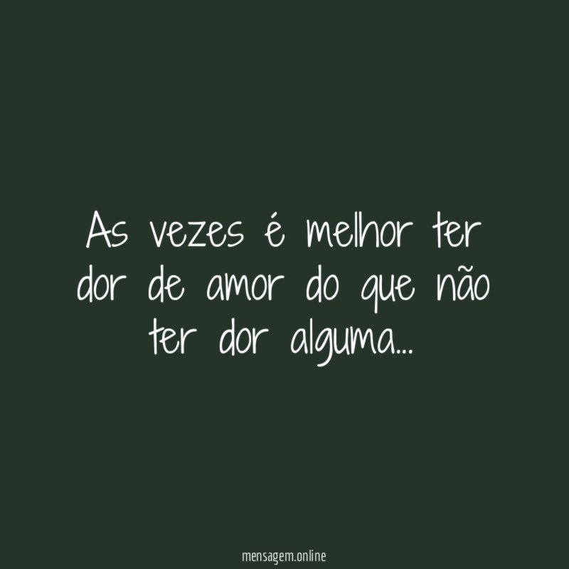 As vezes é melhor ter dor de