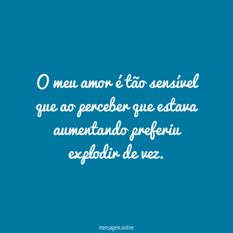O meu amor é tão sensível que ao