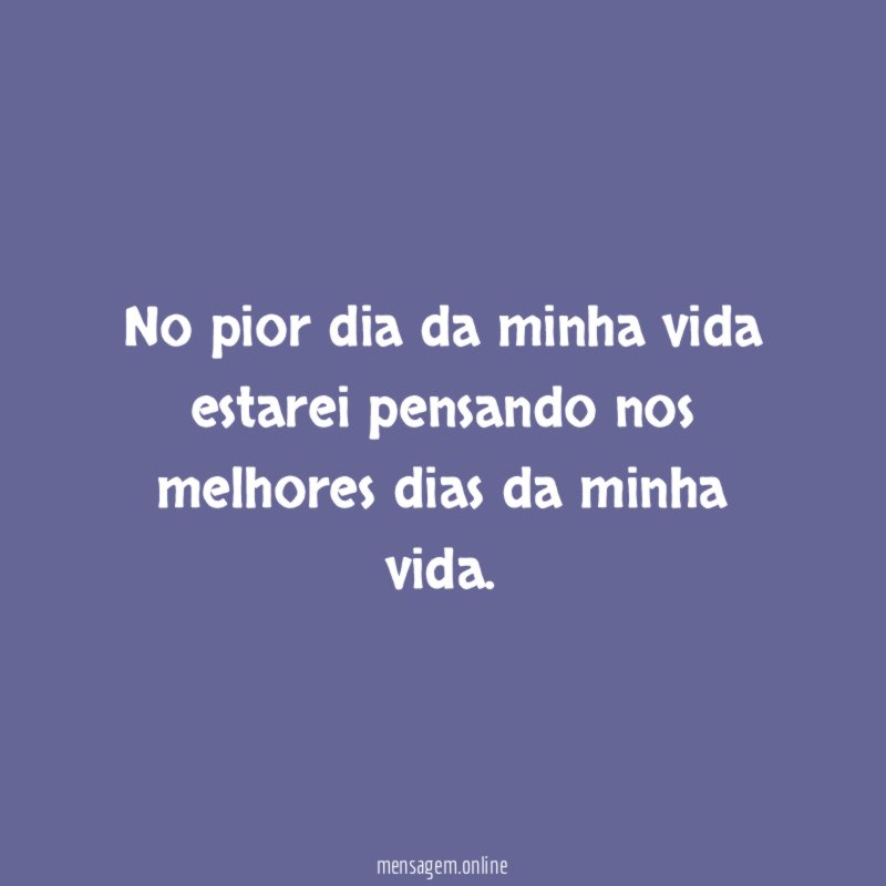 No pior dia da minha vida estarei pensando