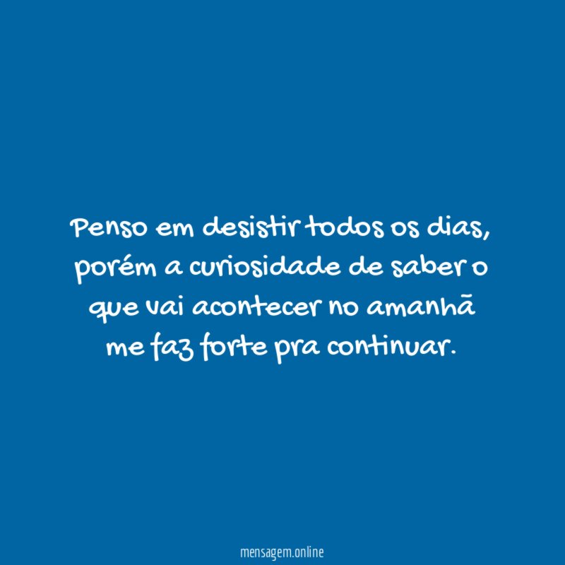 Penso em desistir todos os dias