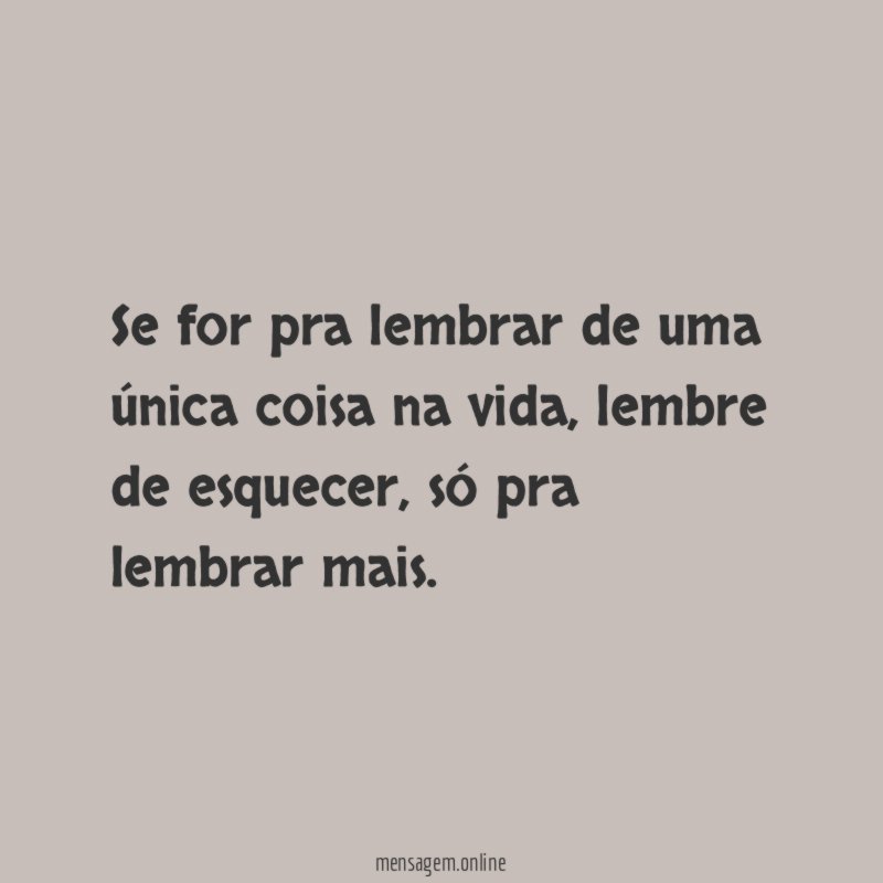 Se for pra lembrar de uma única coisa na vida