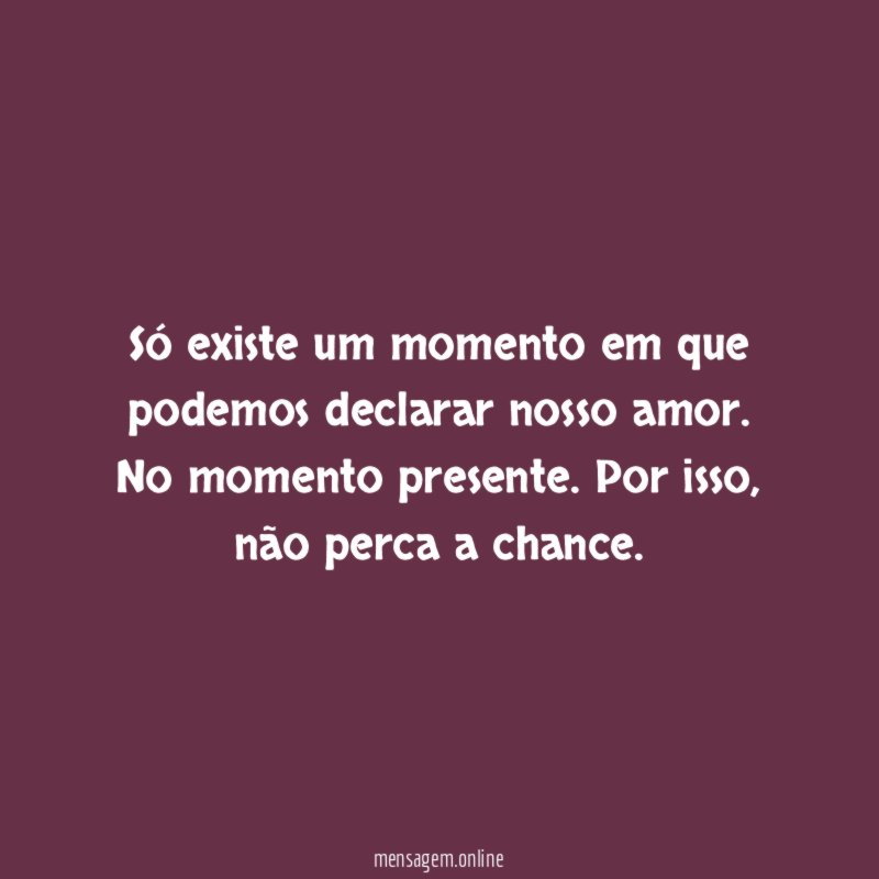 Só existe um momento em que podemos declarar nosso amor