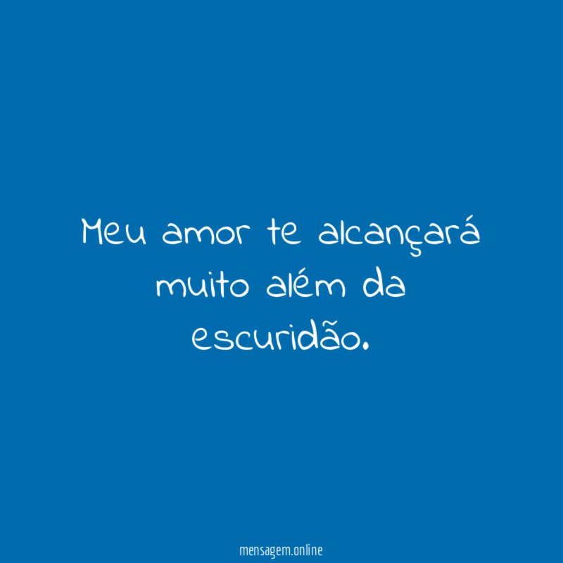 Meu amor te alcançará muito além da escuridão