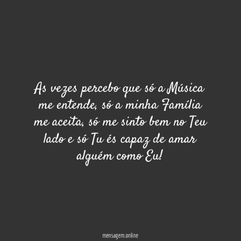 As vezes percebo que só a Música me entende