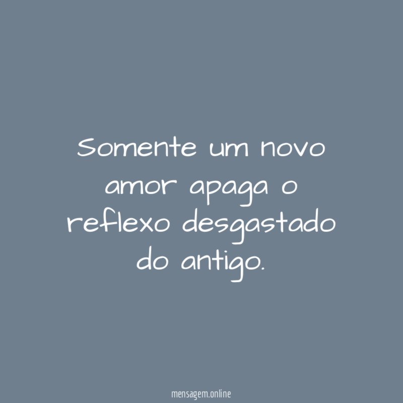 Somente um novo amor apaga o reflexo desgastado do antigo