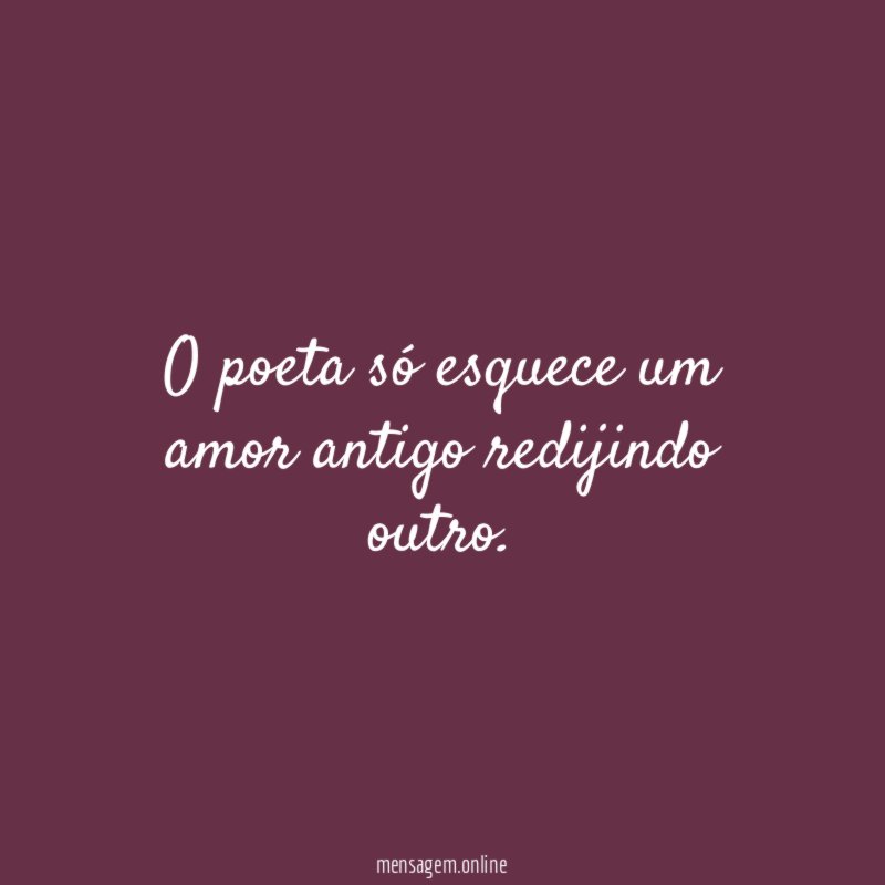 O poeta só esquece um amor antigo redijindo outro