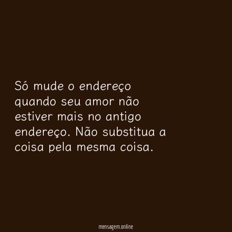 Só mude o endereço quando seu amor não