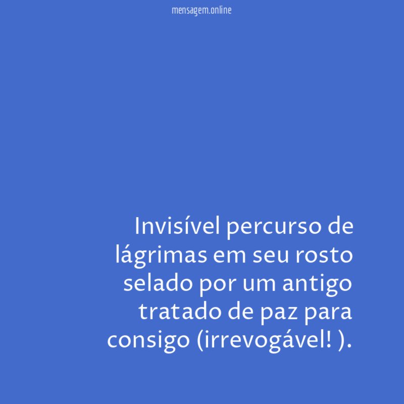 Invisível percurso de lágrimas em seu rosto selado