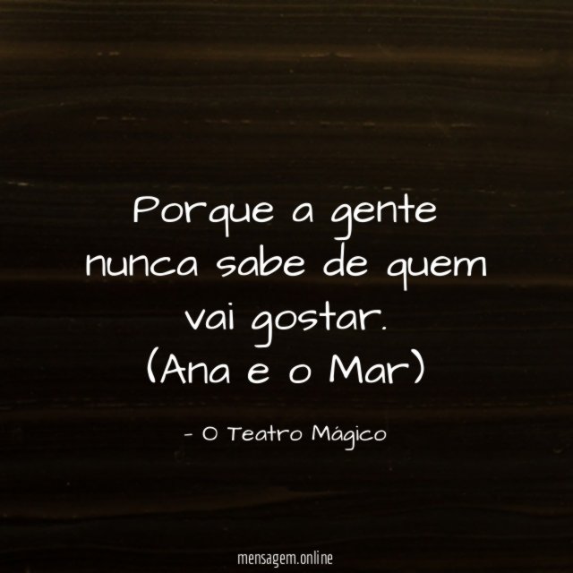 Porque a gente nunca sabe de quem vai gostar