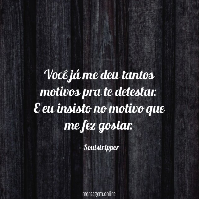 Você já me deu tantos motivos pra te detestar