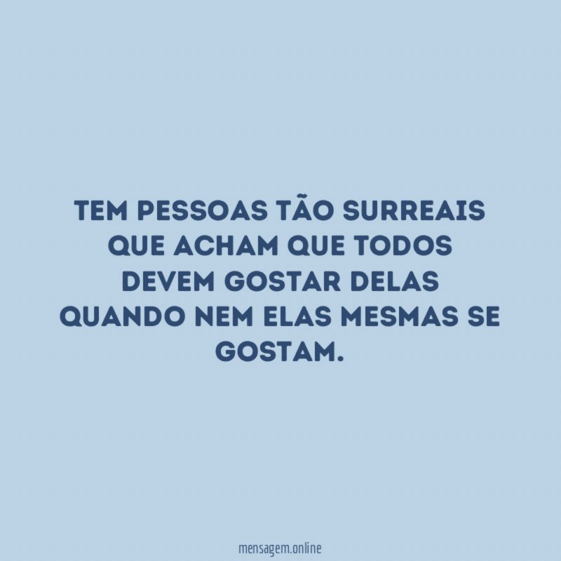 Tem pessoas tão surreais que acham que todos