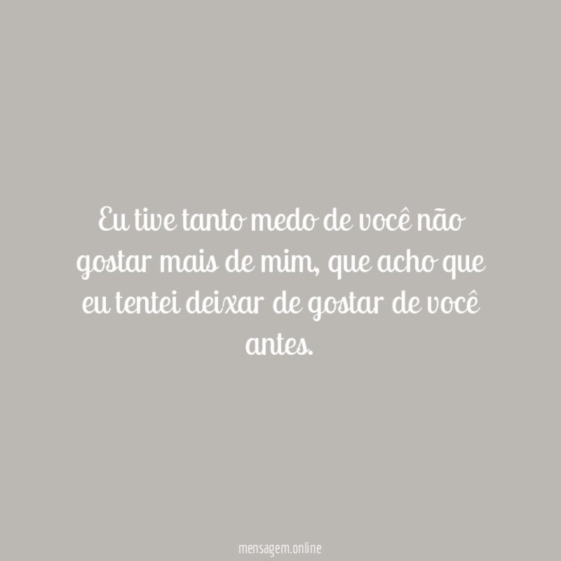 Eu tive tanto medo de você não gostar mais de mim