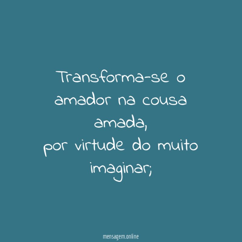 Transforma-se o amador na cousa amada